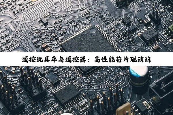 【科普解答】遥控玩具车与遥控器：高性能芯片驱动的技术革新与用户体验升级