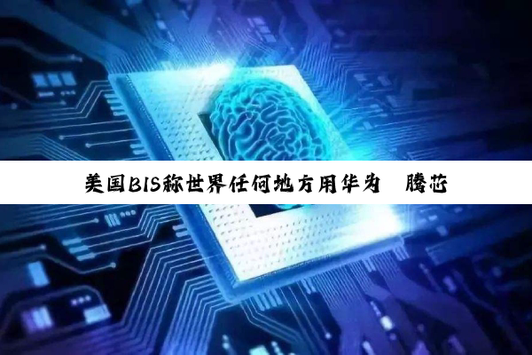 美国BIS称世界任何地方用华为昇腾芯片都违反规定？商务部：滥用出口管制！