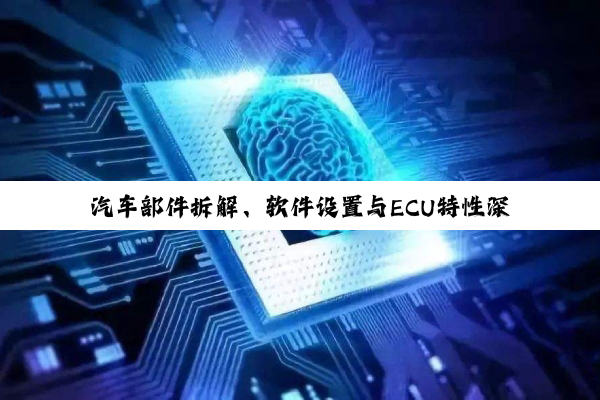汽车部件拆解、软件设置与ECU特性深度解析